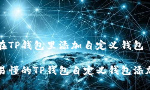 如何在TP钱包里添加自定义钱包

简单易懂的TP钱包自定义钱包添加指南