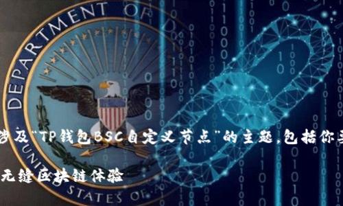 --- 我将为您提供一个完整的文章草稿，涉及“TP钱包BSC自定义节点”的主题，包括你要求的、关键词和内容及其格式化元素。---

如何轻松设置TP钱包BSC自定义节点，畅享无缝区块链体验