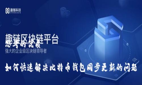 思考的优质 

如何快速解决比特币钱包同步更新的问题