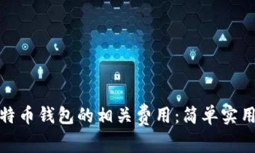 如何节省比特币钱包的相关费用：简单实用的省钱攻略
