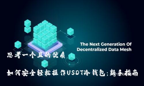 思考一个且的优质

如何安全轻松操作USDT冷钱包：新手指南