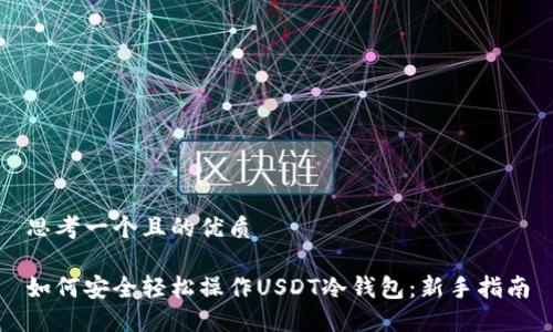 思考一个且的优质

如何安全轻松操作USDT冷钱包：新手指南
