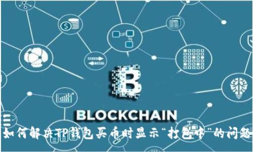 :
如何解决TP钱包买币时显示“打包中”的问题