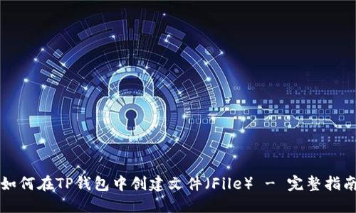 如何在TP钱包中创建文件（File） - 完整指南