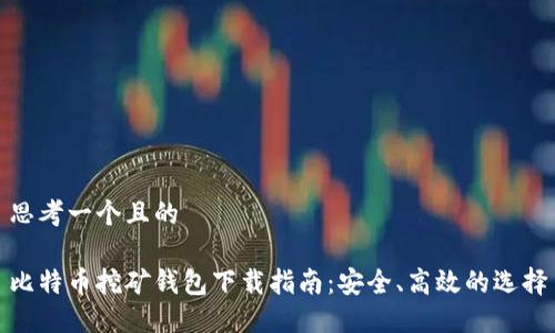 思考一个且的

比特币挖矿钱包下载指南：安全、高效的选择