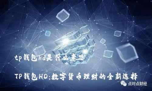 tp钱包hd是什么意思

TP钱包HD：数字货币理财的全新选择