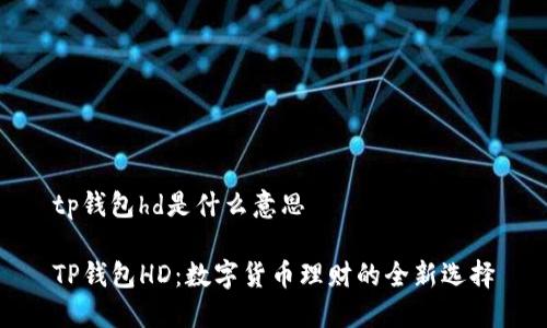 tp钱包hd是什么意思

TP钱包HD：数字货币理财的全新选择