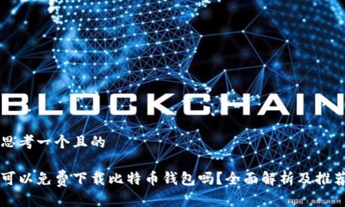 思考一个且的

可以免费下载比特币钱包吗？全面解析及推荐