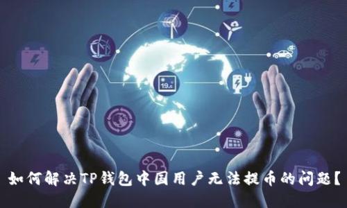 如何解决TP钱包中国用户无法提币的问题？