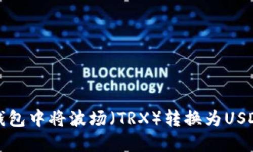 : 如何在TP钱包中将波场（TRX）转换为USDT的详细指南