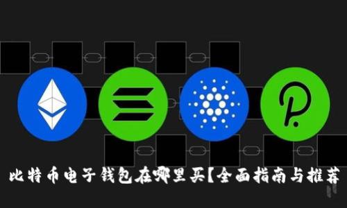 比特币电子钱包在哪里买？全面指南与推荐