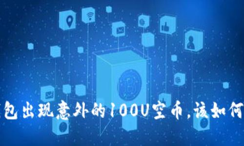  TP钱包出现意外的100U空币，该如何处理？
