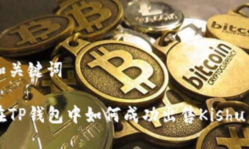 和关键词

在TP钱包中如何成功出售Kishu币