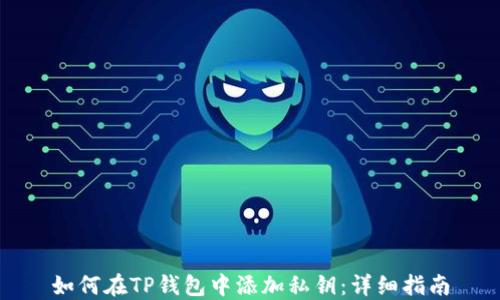
如何在TP钱包中添加私钥：详细指南