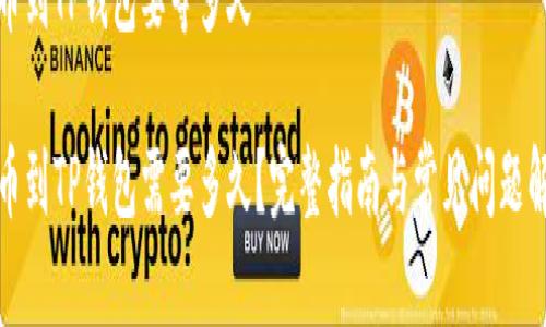 提币到TP钱包要等多久

提币到TP钱包需要多久？完整指南与常见问题解答