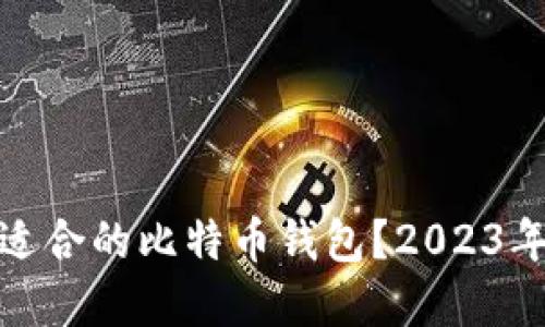 如何选择最适合的比特币钱包？2023年推荐与评测