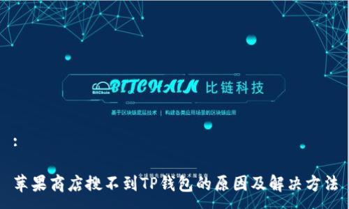 :

苹果商店搜不到TP钱包的原因及解决方法