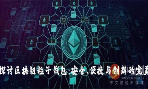 深入探讨区块链粒子钱包：安全、便捷与创新的完美结合
