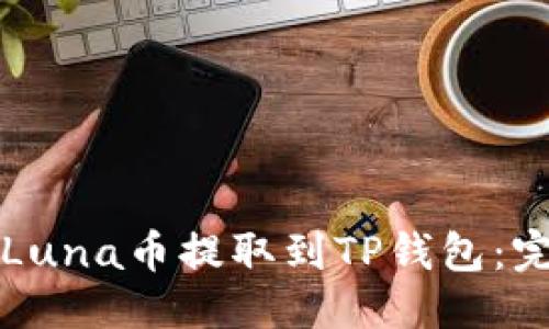 优质
如何将Luna币提取到TP钱包：完整指南