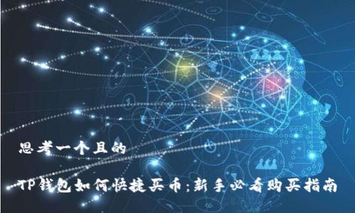 思考一个且的

TP钱包如何快捷买币：新手必看购买指南