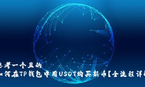 思考一个且的  
如何在TP钱包中用USDT购买新币？全流程详解