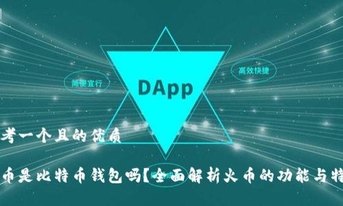 思考一个且的优质

火币是比特币钱包吗？全面解析火币的功能与特点