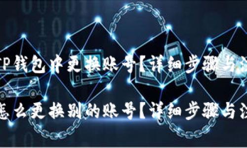 如何在TP钱包中更换账号？详细步骤与注意事项

TP钱包怎么更换别的账号？详细步骤与注意事项