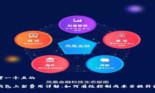 思考一个且的

TP钱包上架费用详解：如何有效控制成本并提升收益