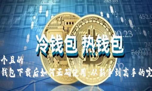 思考一个且的  
比特币钱包下载后如何正确使用：从新手到高手的完整指南