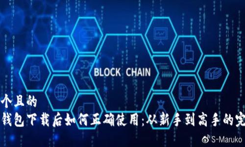思考一个且的  
比特币钱包下载后如何正确使用：从新手到高手的完整指南