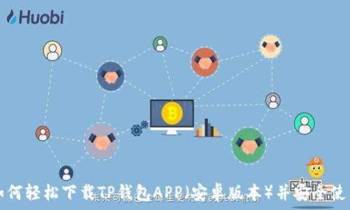   
如何轻松下载TP钱包APP（安卓版本）并安全使用