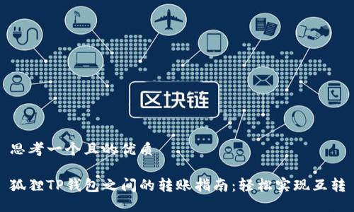 思考一个且的优质

狐狸TP钱包之间的转账指南：轻松实现互转