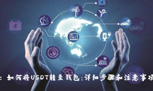 : 如何将USDT转至钱包：详细步骤和注意事项