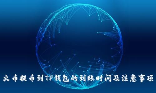 火币提币到TP钱包的到账时间及注意事项