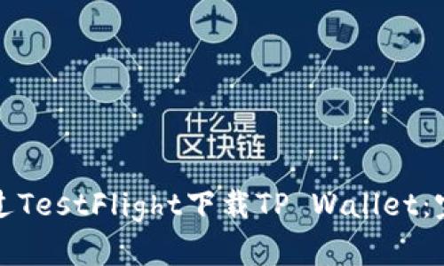 如何通过TestFlight下载TP Wallet：完整指南