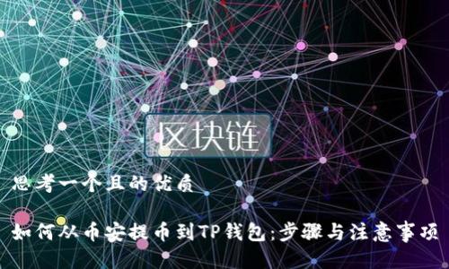 思考一个且的优质

如何从币安提币到TP钱包：步骤与注意事项
