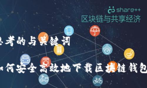 思考的与关键词

如何安全高效地下载区块链钱包？