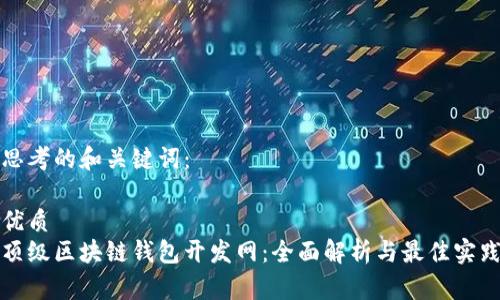 思考的和关键词：

优质
顶级区块链钱包开发网：全面解析与最佳实践
