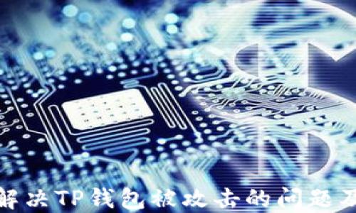 
如何快速解决TP钱包被攻击的问题及预防措施