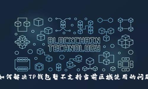如何解决TP钱包暂不支持当前区域使用的问题