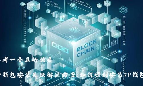 思考一个且的优质

TP钱包安装失败解决方案：如何顺利安装TP钱包？