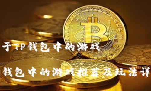关于TP钱包中的游戏

TP钱包中的游戏推荐及玩法详解