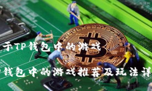 关于TP钱包中的游戏

TP钱包中的游戏推荐及玩法详解