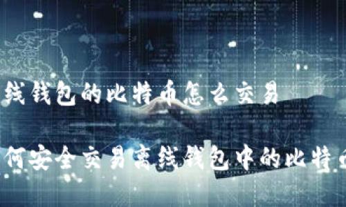 离线钱包的比特币怎么交易

如何安全交易离线钱包中的比特币？