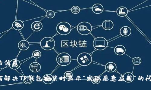 且的优质

如何解决TP钱包安装时显示“发现恶意应用”的问题？