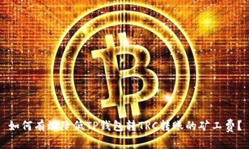 如何有效降低TP钱包转TRC转账的矿工费？