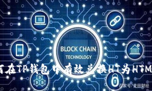 如何在TP钱包中有效兑换HT为HTMoon