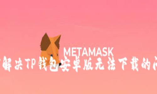 如何解决TP钱包安卓版无法下载的问题？