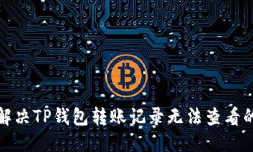 如何解决TP钱包转账记录无法查看的问题