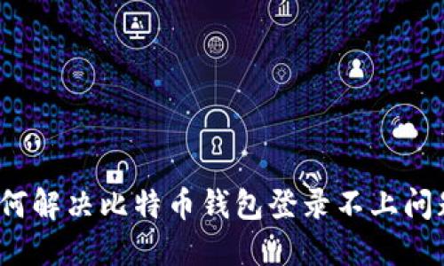 如何解决比特币钱包登录不上问题？